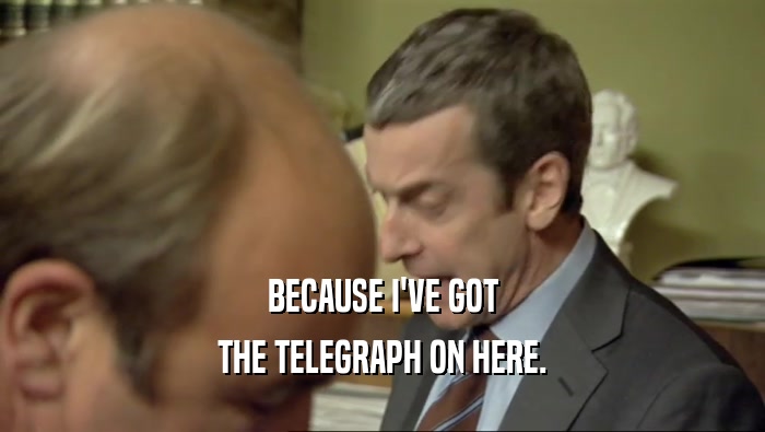 BECAUSE I'VE GOT THE TELEGRAPH ON HERE. 