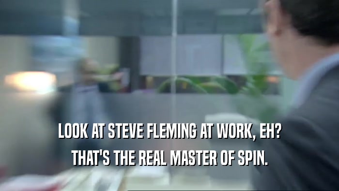 LOOK AT STEVE FLEMING AT WORK, EH?
 THAT'S THE REAL MASTER OF SPIN.
 
