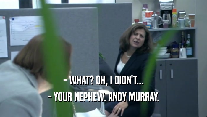 - WHAT? OH, I DIDN'T... - YOUR NEPHEW. ANDY MURRAY. 
