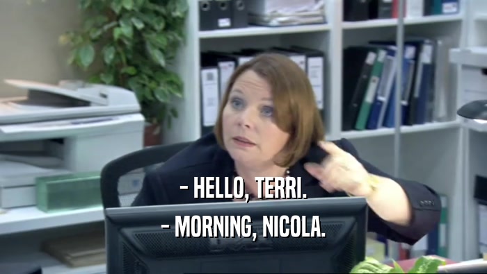 - HELLO, TERRI. - MORNING, NICOLA. 