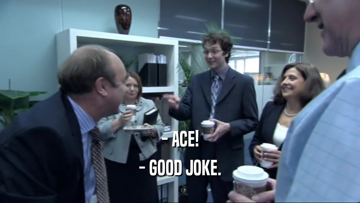 - ACE! - GOOD JOKE. 