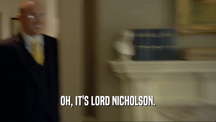 OH, IT'S LORD NICHOLSON.  