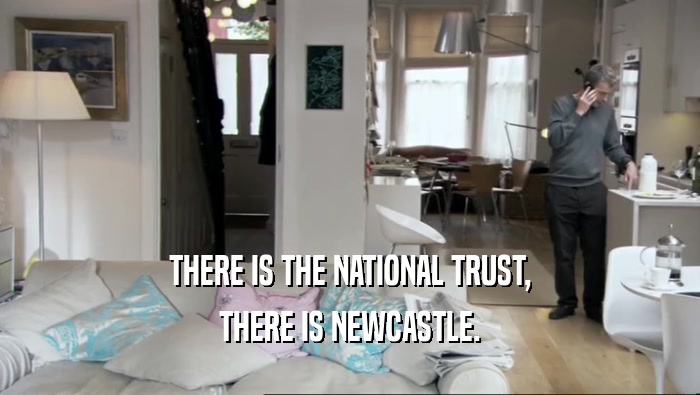 THERE IS THE NATIONAL TRUST, THERE IS NEWCASTLE. 