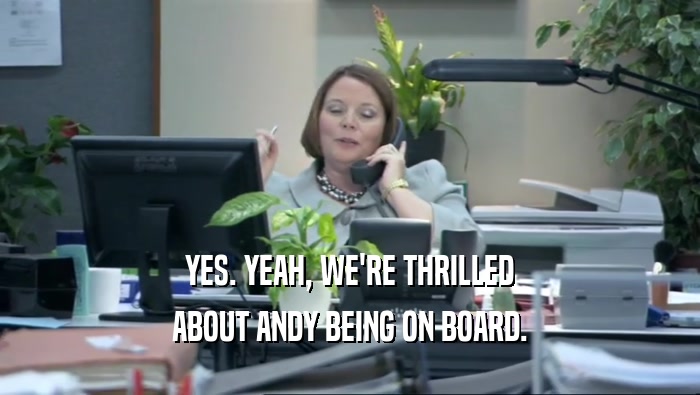 YES. YEAH, WE'RE THRILLED ABOUT ANDY BEING ON BOARD. 