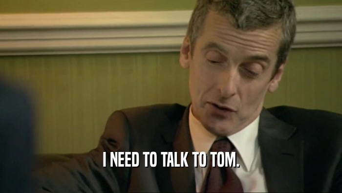 I NEED TO TALK TO TOM.  