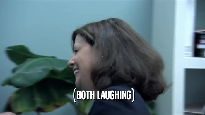 (BOTH LAUGHING)  