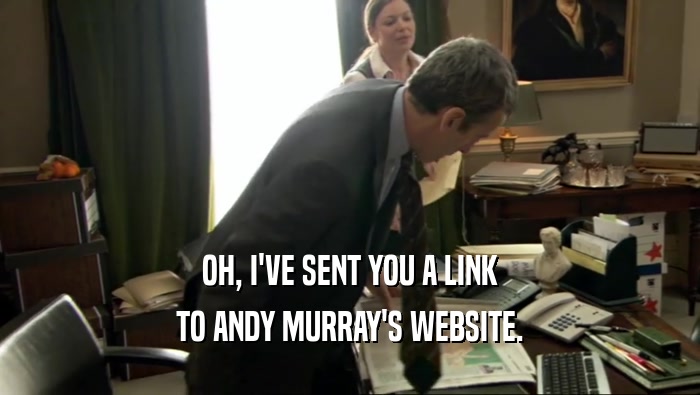 OH, I'VE SENT YOU A LINK
 TO ANDY MURRAY'S WEBSITE.
 