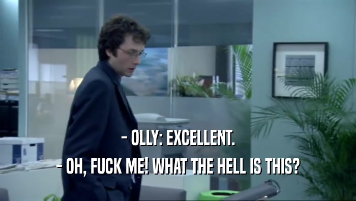 - OLLY: EXCELLENT. - OH, FUCK ME! WHAT THE HELL IS THIS? 