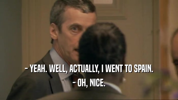 - YEAH. WELL, ACTUALLY, I WENT TO SPAIN. - OH, NICE. 