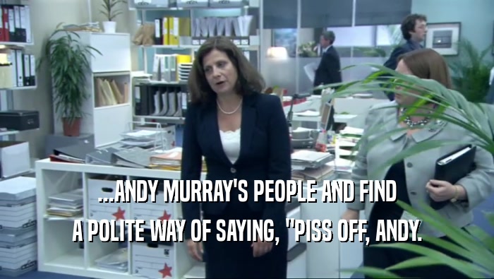 ...ANDY MURRAY'S PEOPLE AND FIND A POLITE WAY OF SAYING, 