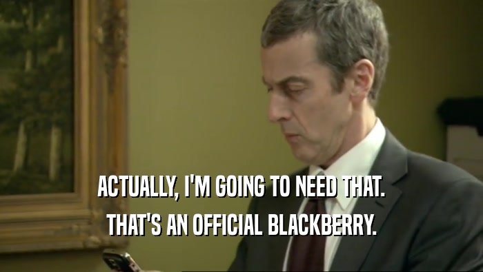 ACTUALLY, I'M GOING TO NEED THAT. THAT'S AN OFFICIAL BLACKBERRY. 