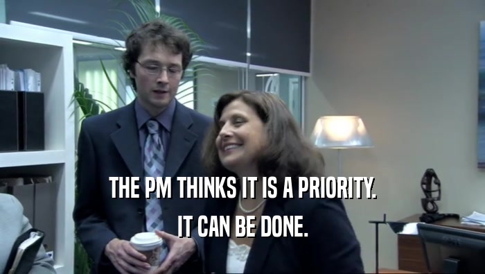 THE PM THINKS IT IS A PRIORITY.
 IT CAN BE DONE.
 