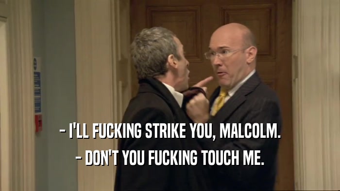 - I'LL FUCKING STRIKE YOU, MALCOLM. - DON'T YOU FUCKING TOUCH ME. 