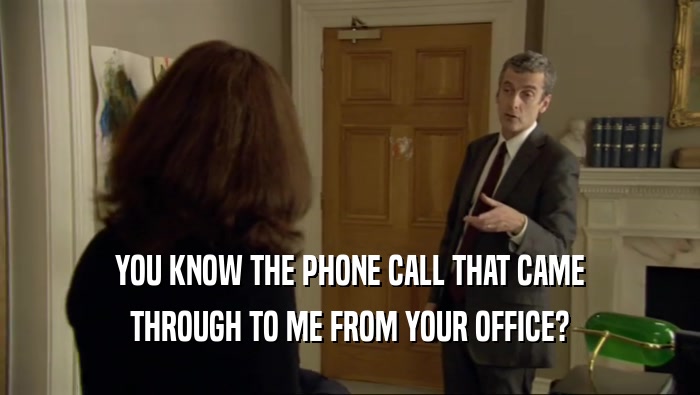 YOU KNOW THE PHONE CALL THAT CAME
 THROUGH TO ME FROM YOUR OFFICE?
 