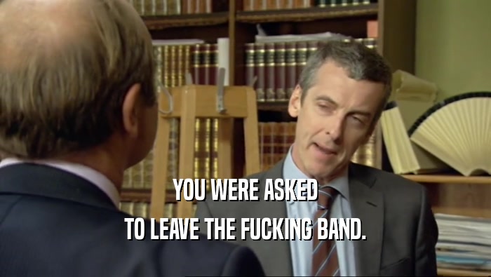 YOU WERE ASKED TO LEAVE THE FUCKING BAND. 