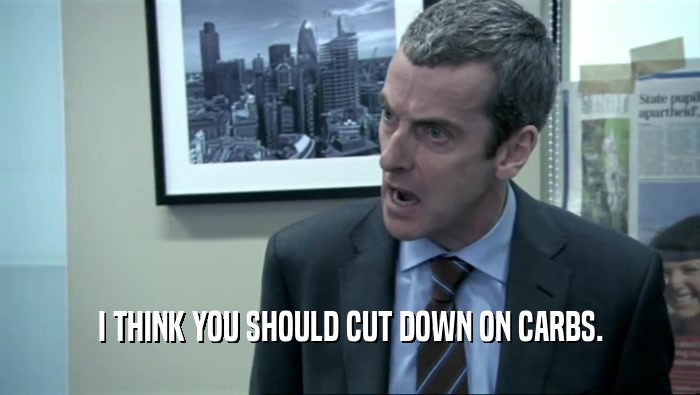 I THINK YOU SHOULD CUT DOWN ON CARBS.  