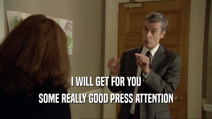 I WILL GET FOR YOU SOME REALLY GOOD PRESS ATTENTION 