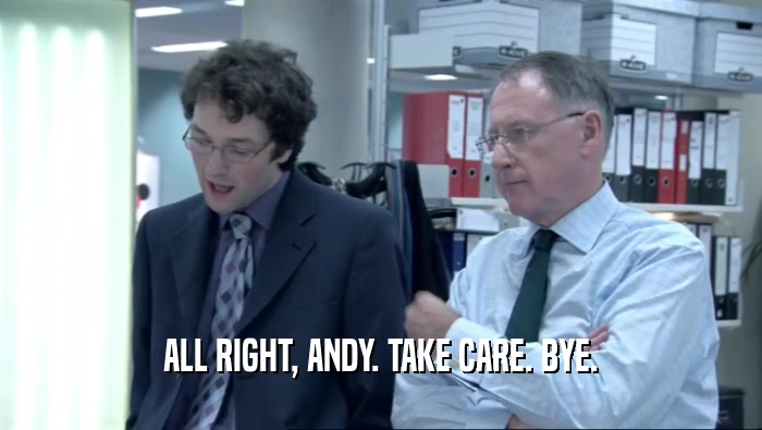 ALL RIGHT, ANDY. TAKE CARE. BYE.  