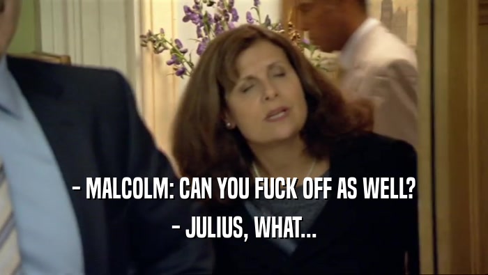 - MALCOLM: CAN YOU FUCK OFF AS WELL? - JULIUS, WHAT... 