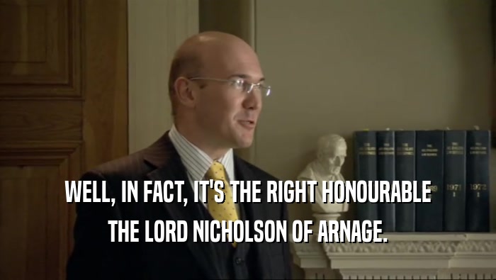 WELL, IN FACT, IT'S THE RIGHT HONOURABLE THE LORD NICHOLSON OF ARNAGE. 