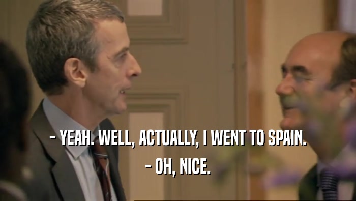 - YEAH. WELL, ACTUALLY, I WENT TO SPAIN. - OH, NICE. 