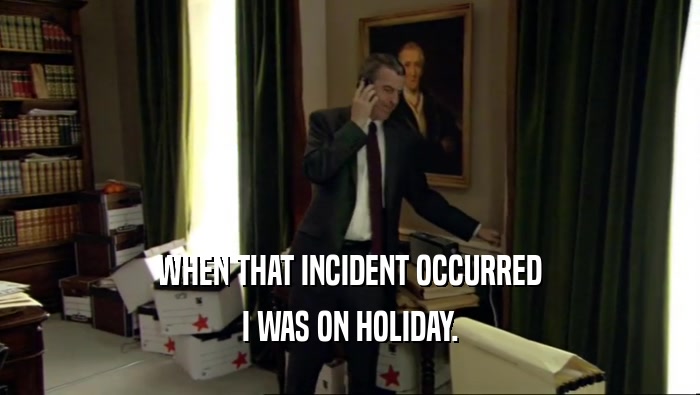 WHEN THAT INCIDENT OCCURRED I WAS ON HOLIDAY. 