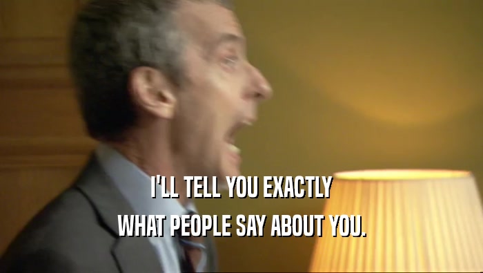 I'LL TELL YOU EXACTLY WHAT PEOPLE SAY ABOUT YOU. 