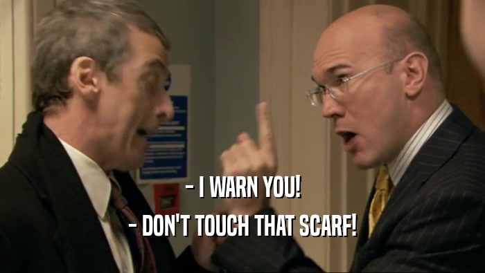 - I WARN YOU! - DON'T TOUCH THAT SCARF! 