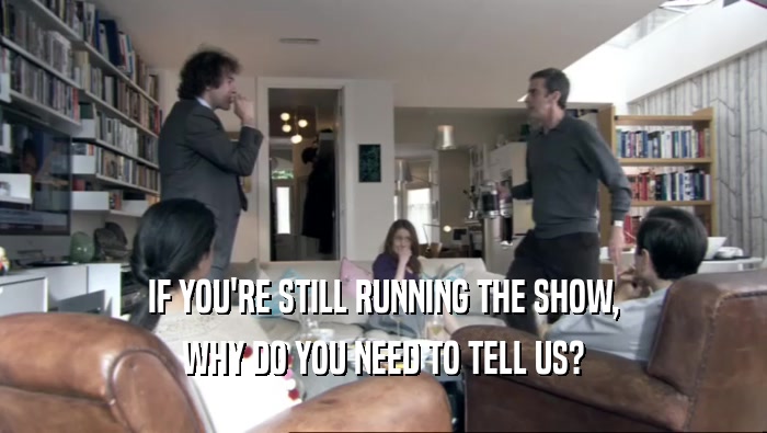 IF YOU'RE STILL RUNNING THE SHOW, WHY DO YOU NEED TO TELL US? 