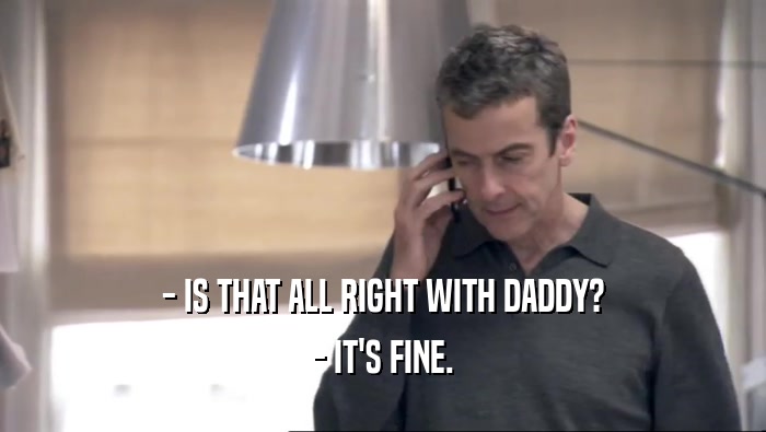 - IS THAT ALL RIGHT WITH DADDY? - IT'S FINE. 