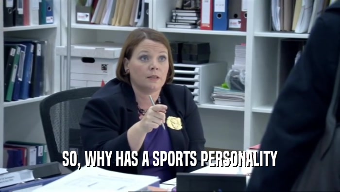 SO, WHY HAS A SPORTS PERSONALITY  