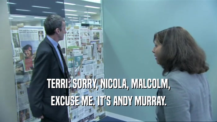 TERRI: SORRY, NICOLA, MALCOLM, EXCUSE ME. IT'S ANDY MURRAY. 