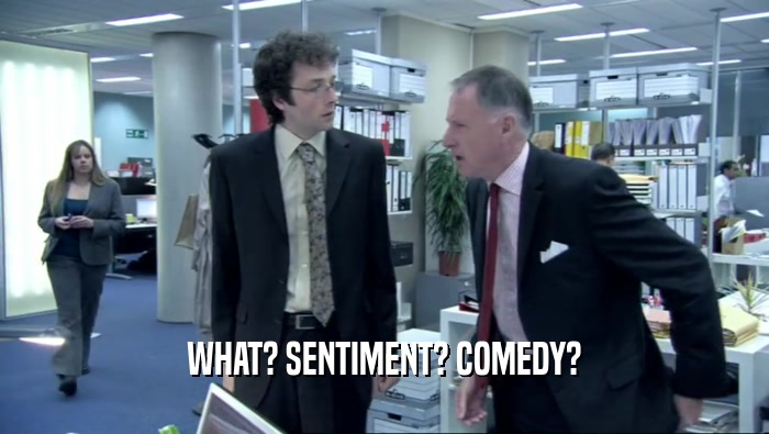 WHAT? SENTIMENT? COMEDY?  