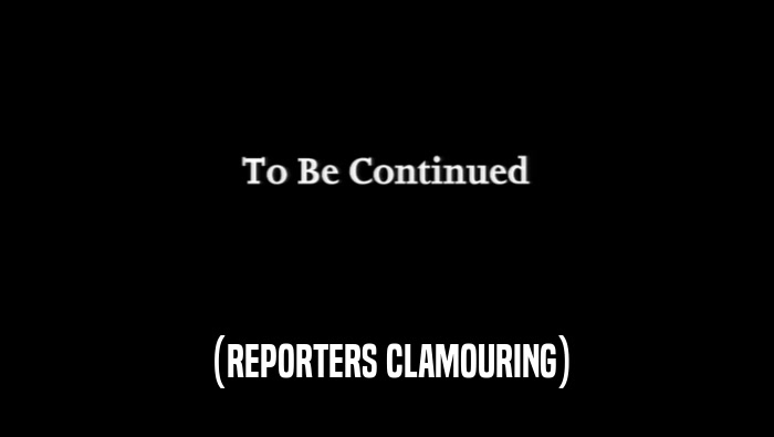 (REPORTERS CLAMOURING)  