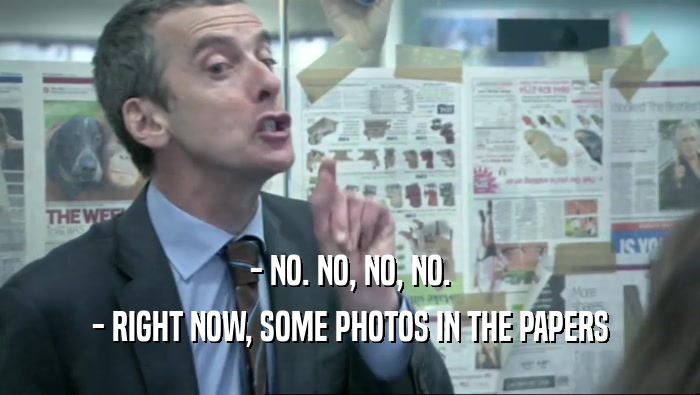 - NO. NO, NO, NO. - RIGHT NOW, SOME PHOTOS IN THE PAPERS 