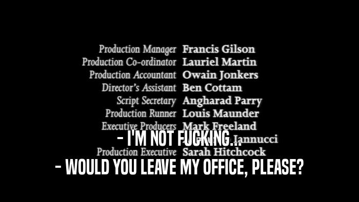 - I'M NOT FUCKING... - WOULD YOU LEAVE MY OFFICE, PLEASE? 