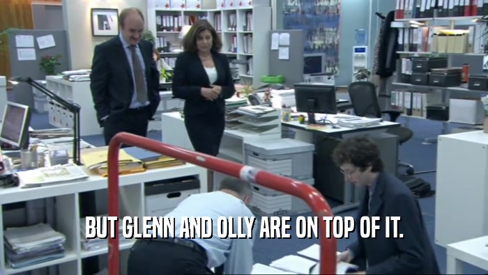 BUT GLENN AND OLLY ARE ON TOP OF IT.  