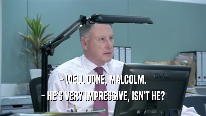 - WELL DONE, MALCOLM. - HE'S VERY IMPRESSIVE, ISN'T HE? 