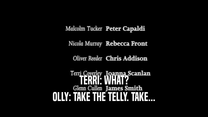 TERRI: WHAT? OLLY: TAKE THE TELLY. TAKE... 