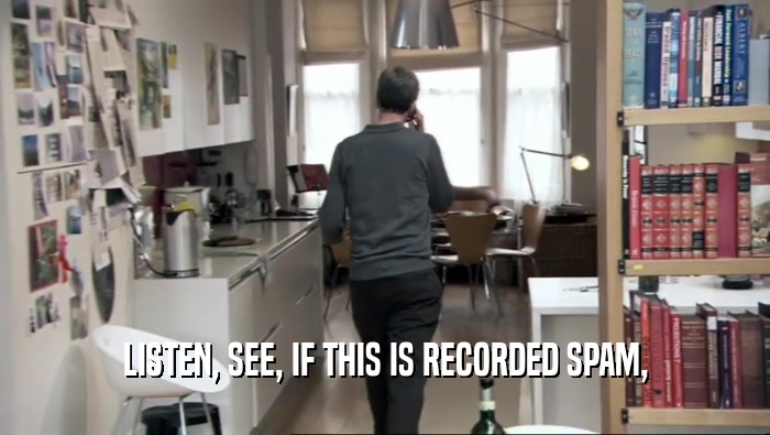 LISTEN, SEE, IF THIS IS RECORDED SPAM,  