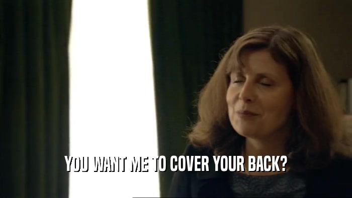 YOU WANT ME TO COVER YOUR BACK?
  