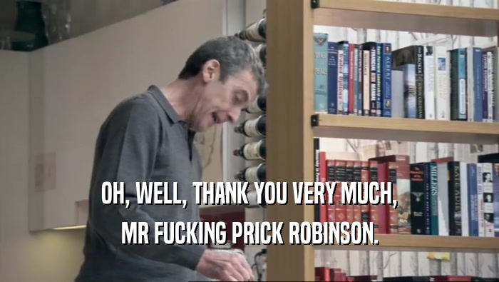 OH, WELL, THANK YOU VERY MUCH, MR FUCKING PRICK ROBINSON. 