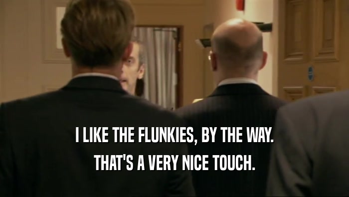 I LIKE THE FLUNKIES, BY THE WAY. THAT'S A VERY NICE TOUCH. 