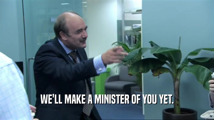 WE'LL MAKE A MINISTER OF YOU YET.  