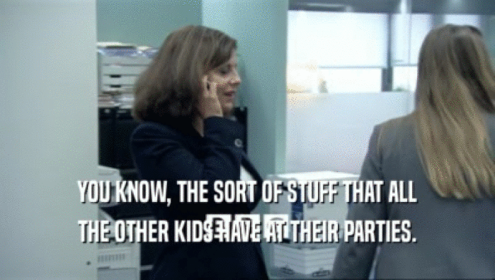 YOU KNOW, THE SORT OF STUFF THAT ALL THE OTHER KIDS HAVE AT THEIR PARTIES. 