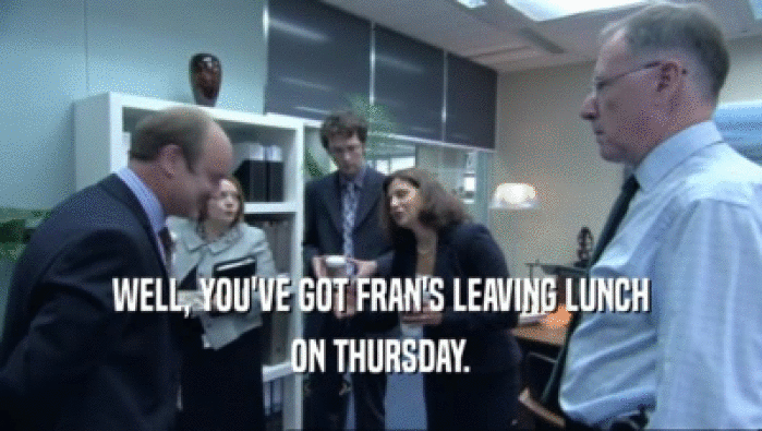 WELL, YOU'VE GOT FRAN'S LEAVING LUNCH
 ON THURSDAY.
 
