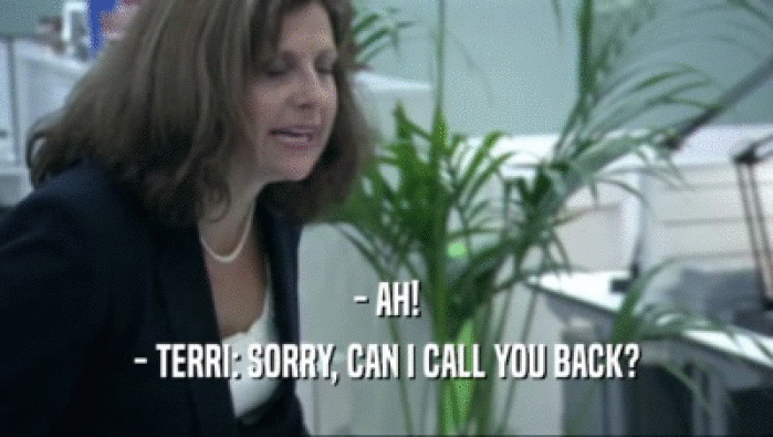 - AH! - TERRI: SORRY, CAN I CALL YOU BACK? 