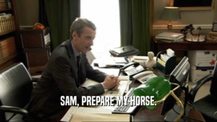 SAM, PREPARE MY HORSE.  