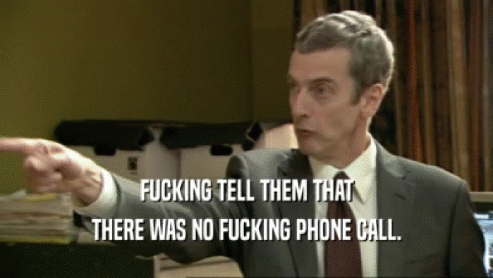 FUCKING TELL THEM THAT THERE WAS NO FUCKING PHONE CALL. 