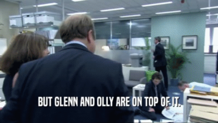BUT GLENN AND OLLY ARE ON TOP OF IT.
  